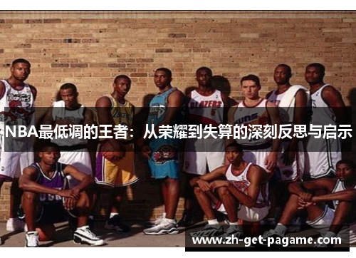 NBA最低调的王者：从荣耀到失算的深刻反思与启示