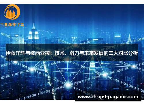 伊藤洋辉与穆西亚拉:技术、潜力与未来发展的三大对比分析 伊藤洋辉与穆西亚拉:技术、潜力与未来发展的三大对比分析