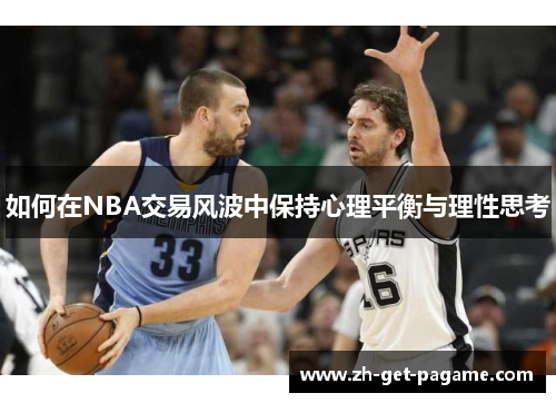 如何在NBA交易风波中保持心理平衡与理性思考 如何在NBA交易风波中保持心理平衡与理性思考