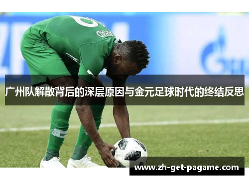 广州队解散背后的深层原因与金元足球时代的终结反思 广州队解散背后的深层原因与金元足球时代的终结反思