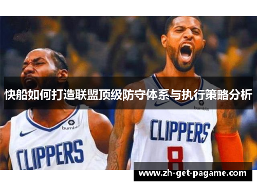 快船如何打造联盟顶级防守体系与执行策略分析 快船如何打造联盟顶级防守体系与执行策略分析