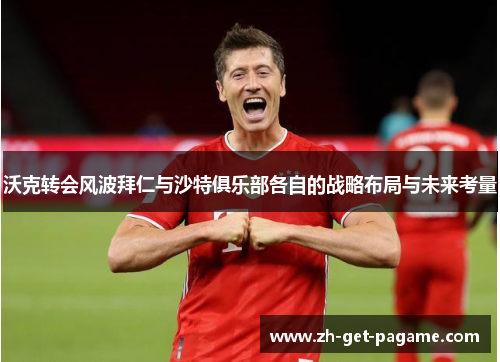 沃克转会风波拜仁与沙特俱乐部各自的战略布局与未来考量 沃克转会风波拜仁与沙特俱乐部各自的战略布局与未来考量