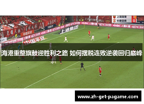 海港重整旗鼓迎胜利之路 如何摆脱连败逆袭回归巅峰 海港重整旗鼓迎胜利之路 如何摆脱连败逆袭回归巅峰