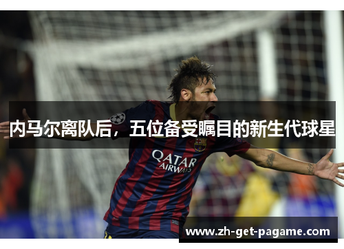 内马尔离队后,五位备受瞩目的新生代球星 内马尔离队后,五位备受瞩目的新生代球星