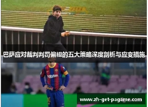 巴萨应对裁判判罚偏袒的五大策略深度剖析与应变措施 巴萨应对裁判判罚偏袒的五大策略深度剖析与应变措施