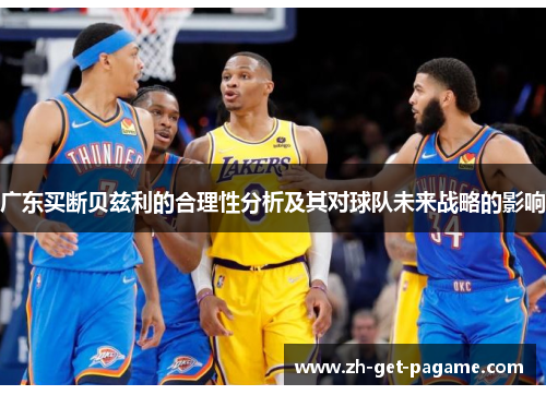 广东买断贝兹利的合理性分析及其对球队未来战略的影响 广东买断贝兹利的合理性分析及其对球队未来战略的影响
