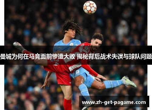 曼城为何在马竞面前惨遭大败 揭秘背后战术失误与球队问题 曼城为何在马竞面前惨遭大败 揭秘背后战术失误与球队问题