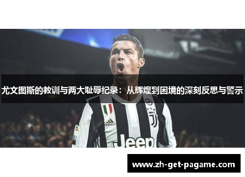 尤文图斯的教训与两大耻辱纪录:从辉煌到困境的深刻反思与警示 尤文图斯的教训与两大耻辱纪录:从辉煌到困境的深刻反思与警示