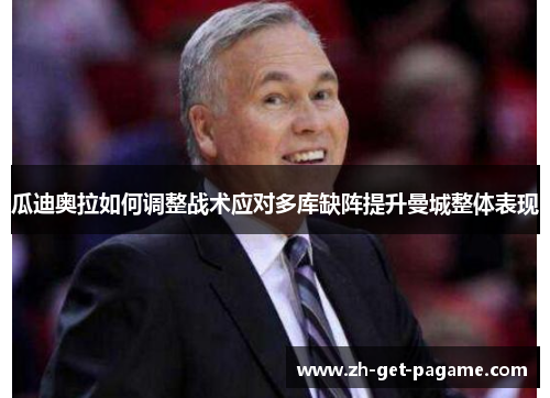 瓜迪奥拉如何调整战术应对多库缺阵提升曼城整体表现 瓜迪奥拉如何调整战术应对多库缺阵提升曼城整体表现