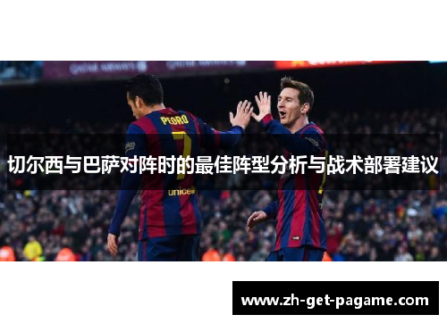 切尔西与巴萨对阵时的最佳阵型分析与战术部署建议 切尔西与巴萨对阵时的最佳阵型分析与战术部署建议