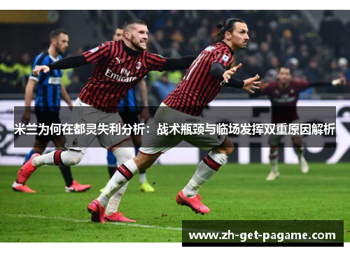 米兰为何在都灵失利分析:战术瓶颈与临场发挥双重原因解析 米兰为何在都灵失利分析:战术瓶颈与临场发挥双重原因解析