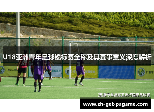 U18亚洲青年足球锦标赛全称及其赛事意义深度解析 U18亚洲青年足球锦标赛全称及其赛事意义深度解析