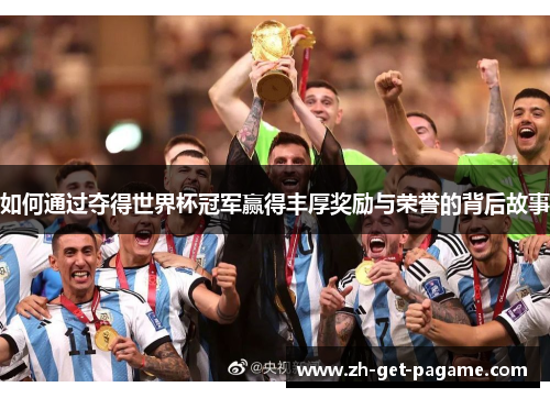 如何通过夺得世界杯冠军赢得丰厚奖励与荣誉的背后故事 如何通过夺得世界杯冠军赢得丰厚奖励与荣誉的背后故事