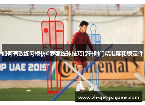 如何有效练习模仿C罗弧线球技巧提升射门精准度和稳定性 如何有效练习模仿C罗弧线球技巧提升射门精准度和稳定性