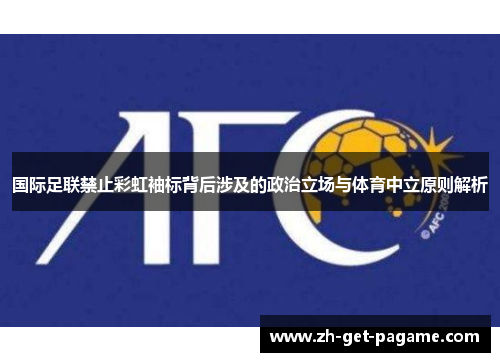 国际足联禁止彩虹袖标背后涉及的政治立场与体育中立原则解析