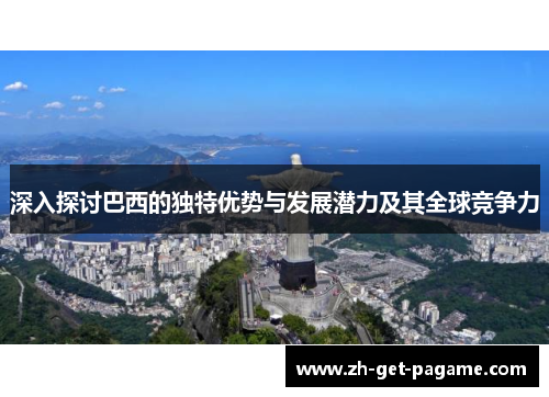 深入探讨巴西的独特优势与发展潜力及其全球竞争力 深入探讨巴西的独特优势与发展潜力及其全球竞争力