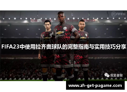 FIFA23中使用拉齐奥球队的完整指南与实用技巧分享 FIFA23中使用拉齐奥球队的完整指南与实用技巧分享