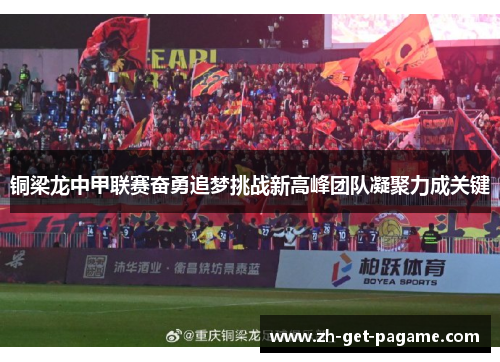 铜梁龙中甲联赛奋勇追梦挑战新高峰团队凝聚力成关键 铜梁龙中甲联赛奋勇追梦挑战新高峰团队凝聚力成关键