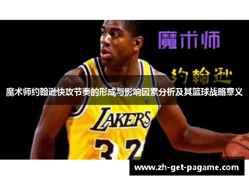 魔术师约翰逊快攻节奏的形成与影响因素分析及其篮球战略意义 魔术师约翰逊快攻节奏的形成与影响因素分析及其篮球战略意义