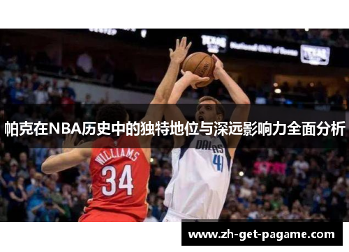 帕克在NBA历史中的独特地位与深远影响力全面分析 帕克在NBA历史中的独特地位与深远影响力全面分析