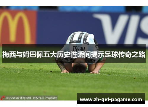 梅西与姆巴佩五大历史性瞬间揭示足球传奇之路 梅西与姆巴佩五大历史性瞬间揭示足球传奇之路