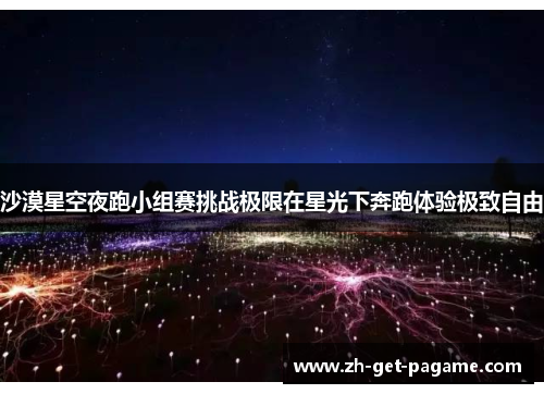 沙漠星空夜跑小组赛挑战极限在星光下奔跑体验极致自由