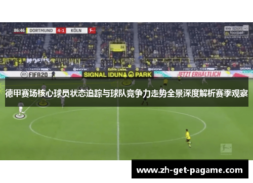 德甲赛场核心球员状态追踪与球队竞争力走势全景深度解析赛季观察 德甲赛场核心球员状态追踪与球队竞争力走势全景深度解析赛季观察