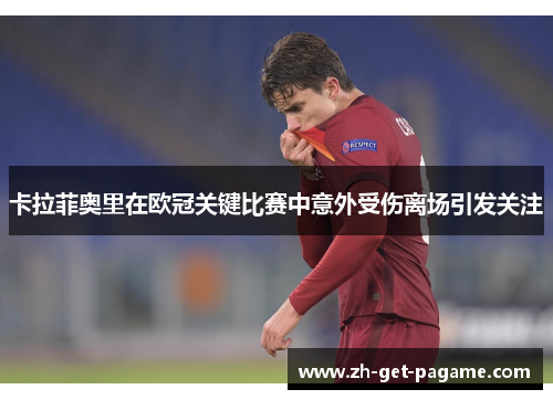 卡拉菲奥里在欧冠关键比赛中意外受伤离场引发关注