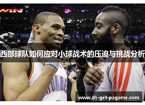 西部球队如何应对小球战术的压迫与挑战分析