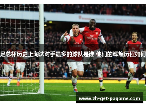 足总杯历史上淘汰对手最多的球队是谁 他们的辉煌历程如何