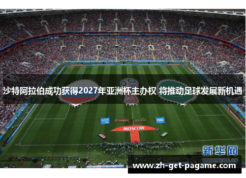 沙特阿拉伯成功获得2027年亚洲杯主办权 将推动足球发展新机遇