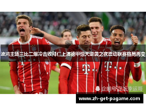 波鸿主场三比二爆冷击败拜仁上演德甲惊天逆袭之夜震动联赛格局再变
