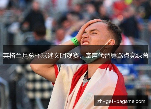 英格兰足总杯球迷文明观赛，掌声代替辱骂点亮绿茵