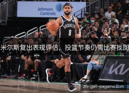 米尔斯复出表现评估,投篮节奏仍需比赛找回 米尔斯复出表现评估,投篮节奏仍需比赛找回