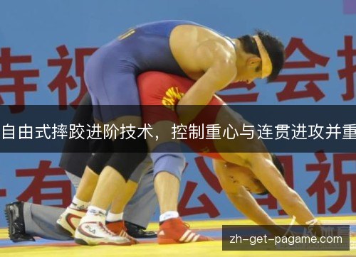 自由式摔跤进阶技术，控制重心与连贯进攻并重